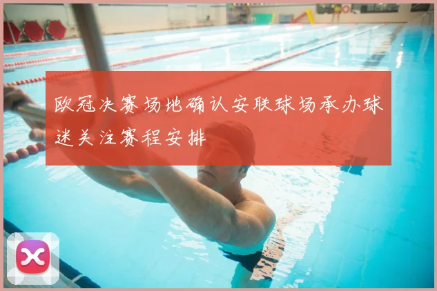 欧冠决赛场地确认安联球场承办球迷关注赛程安排