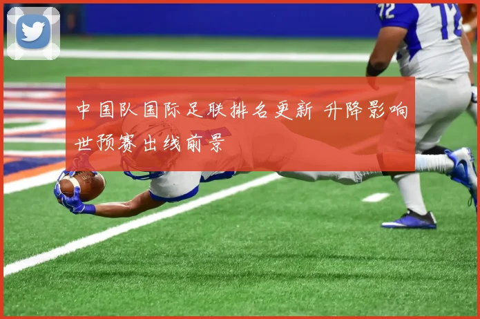 中国队国际足联排名更新 升降影响世预赛出线前景