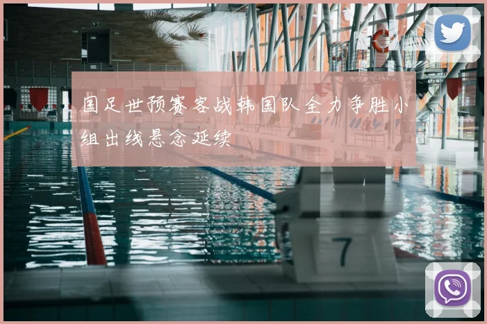 国足世预赛客战韩国队全力争胜小组出线悬念延续