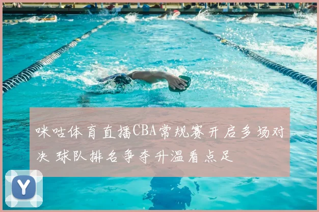 咪咕体育直播CBA常规赛开启多场对决 球队排名争夺升温看点足