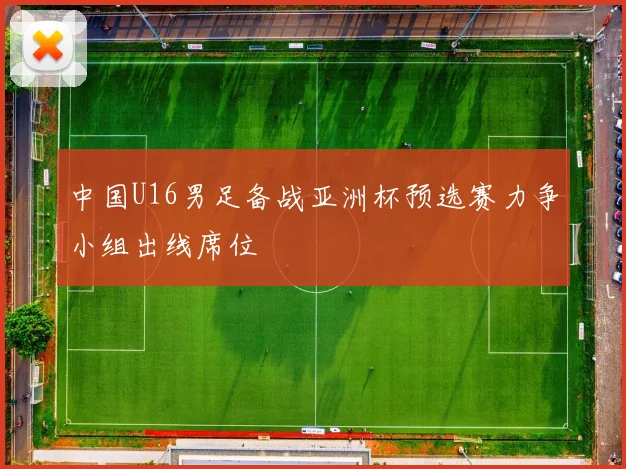 中国U16男足备战亚洲杯预选赛力争小组出线席位