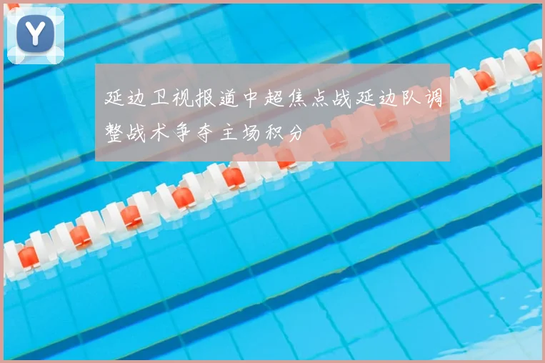 延边卫视报道中超焦点战延边队调整战术争夺主场积分