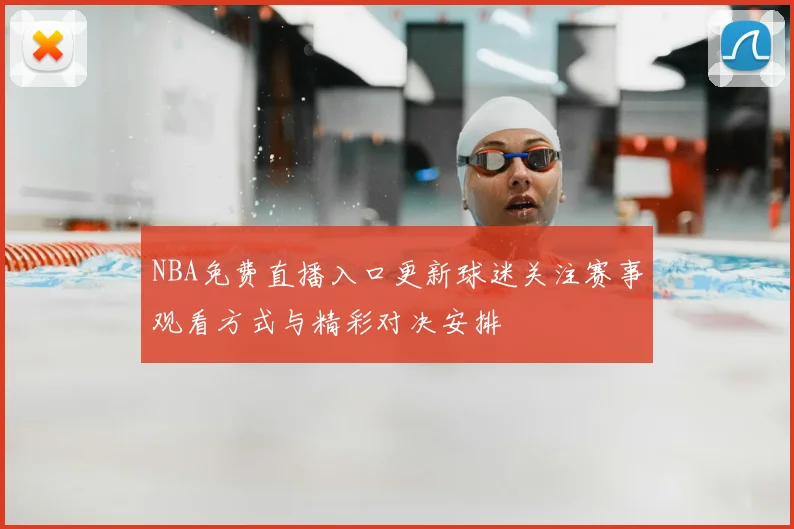 NBA免费直播入口更新球迷关注赛事观看方式与精彩对决安排