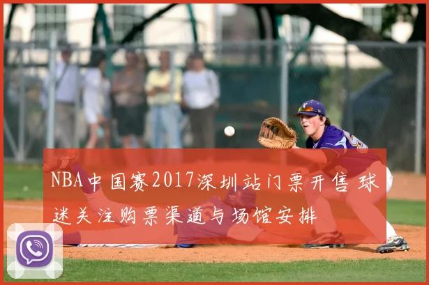 NBA中国赛2017深圳站门票开售 球迷关注购票渠道与场馆安排