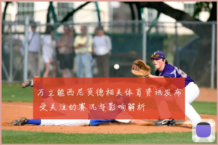 万立能西尼莫德相关体育资讯发布 受关注的赛况与影响解析