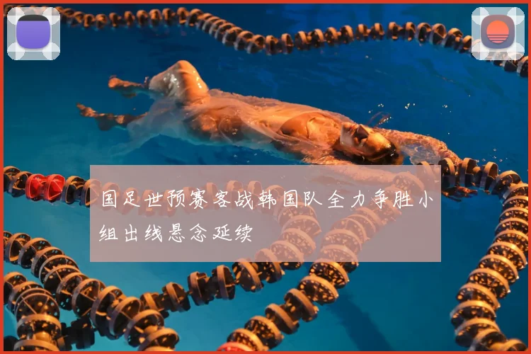 国足世预赛客战韩国队全力争胜小组出线悬念延续