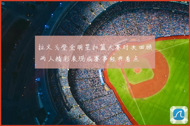 拉文戈登全明星扣篮大赛对决回顾 两人精彩表现成赛事经典看点