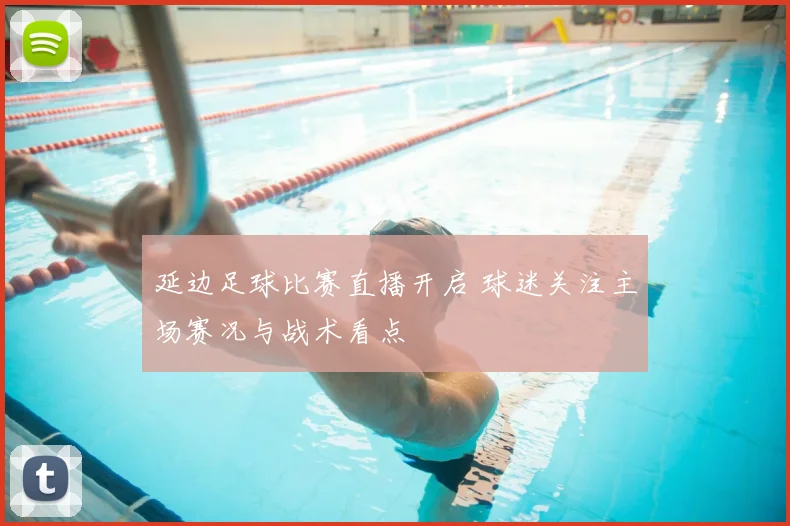 延边足球比赛直播开启 球迷关注主场赛况与战术看点