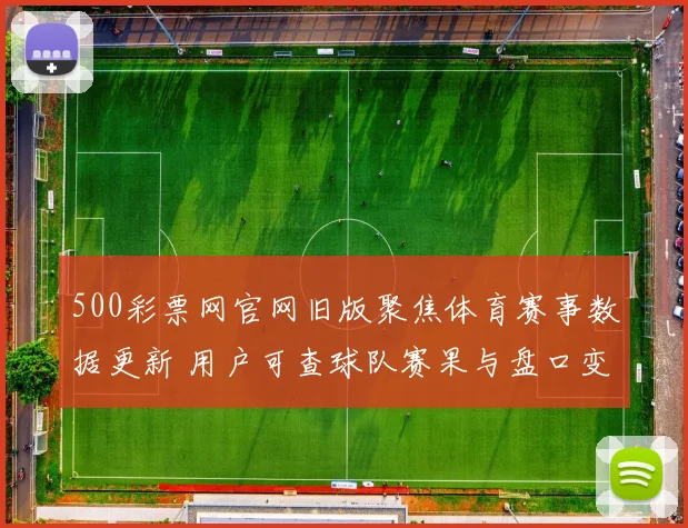 500彩票网官网旧版聚焦体育赛事数据更新 用户可查球队赛果与盘口变化