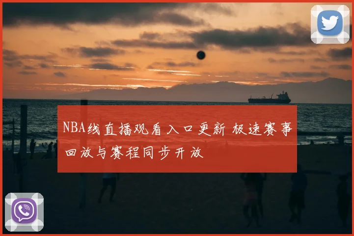NBA线直播观看入口更新 极速赛事回放与赛程同步开放