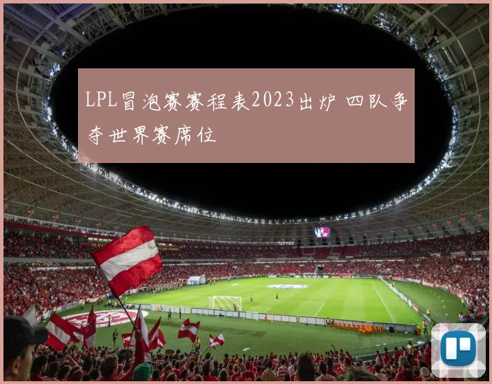 LPL冒泡赛赛程表2023出炉 四队争夺世界赛席位